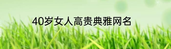 40岁女人高贵典雅网名