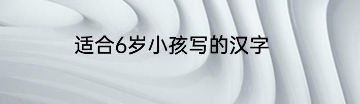 适合6岁小孩写的汉字