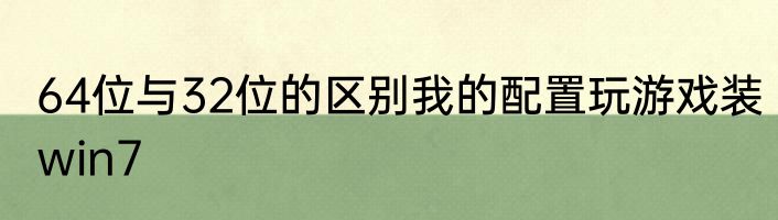64位与32位的区别我的配置玩游戏装win7