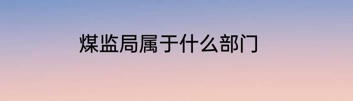煤监局属于什么部门