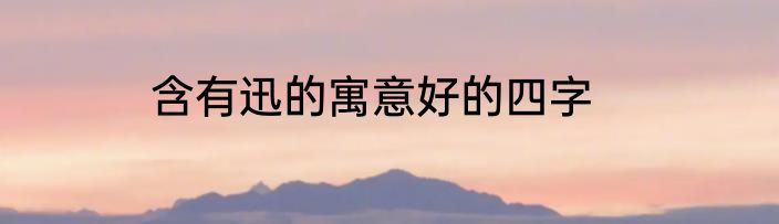 含有迅的寓意好的四字