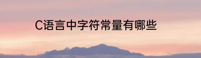 C语言中字符常量有哪些