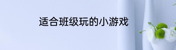 适合班级玩的小游戏