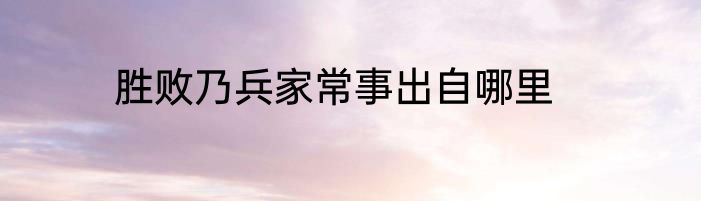 胜败乃兵家常事出自哪里