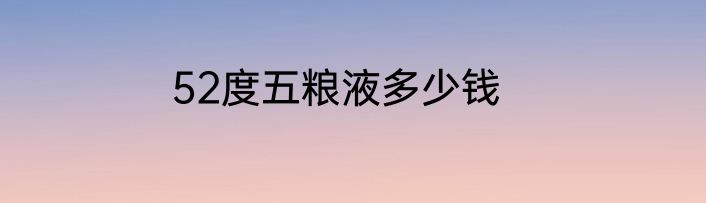 52度五粮液多少钱