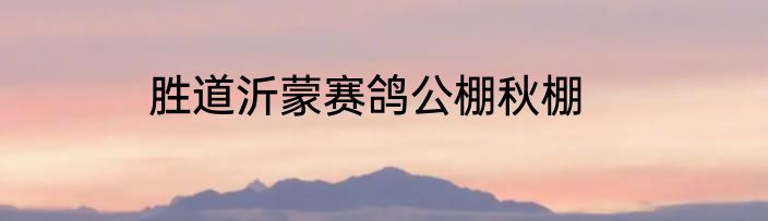 胜道沂蒙赛鸽公棚秋棚