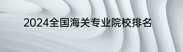 2024全国海关专业院校排名