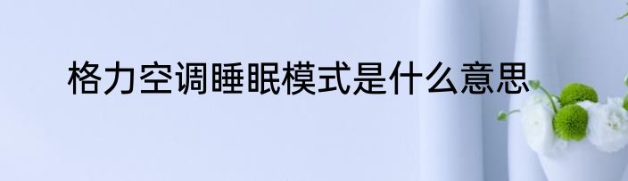格力空调睡眠模式是什么意思