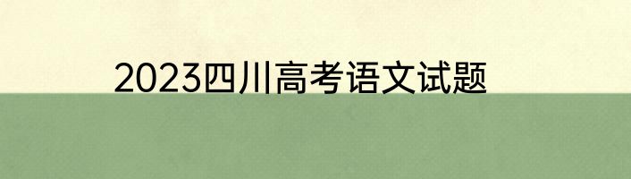 2023四川高考语文试题