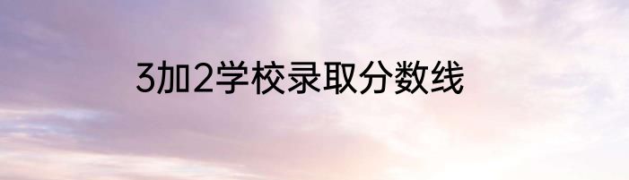 3加2学校录取分数线