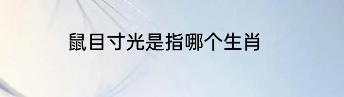 鼠目寸光是指哪个生肖