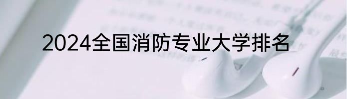 2024全国消防专业大学排名