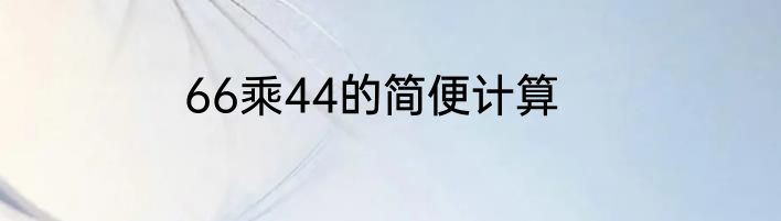 66乘44的简便计算