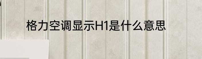 格力空调显示H1是什么意思