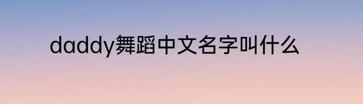 daddy舞蹈中文名字叫什么