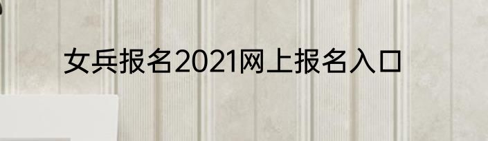 女兵报名2021网上报名入口