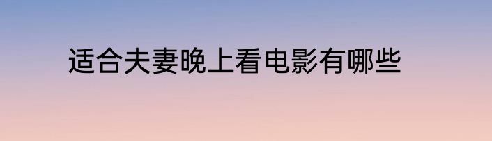 适合夫妻晚上看电影有哪些