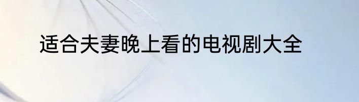 适合夫妻晚上看的电视剧大全