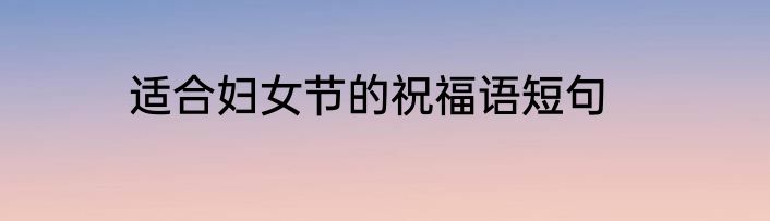 适合妇女节的祝福语短句