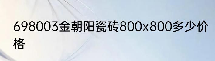 698003金朝阳瓷砖800x800多少价格