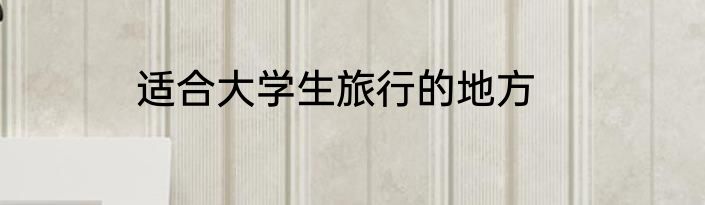 适合大学生旅行的地方