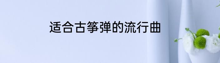 适合古筝弹的流行曲