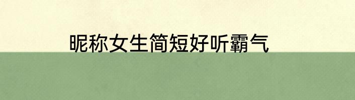 昵称女生简短好听霸气