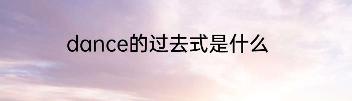 dance的过去式是什么