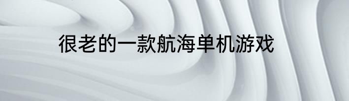 很老的一款航海单机游戏
