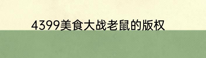 4399美食大战老鼠的版权