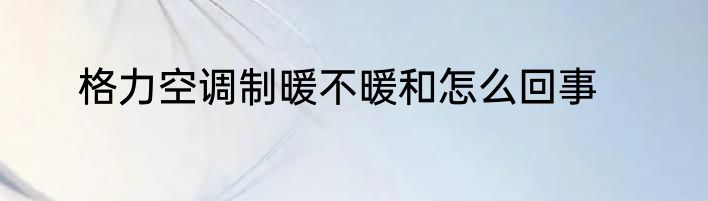 格力空调制暖不暖和怎么回事