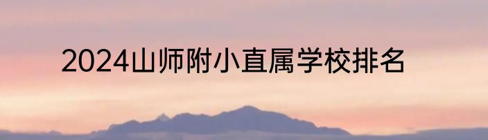 2024山师附小直属学校排名