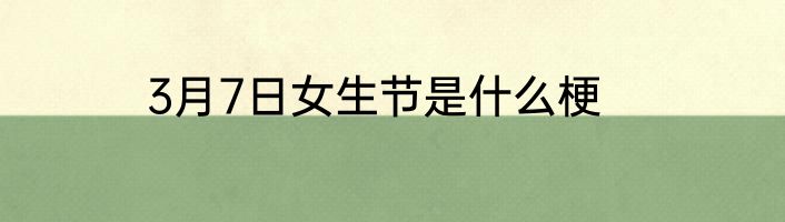 3月7日女生节是什么梗