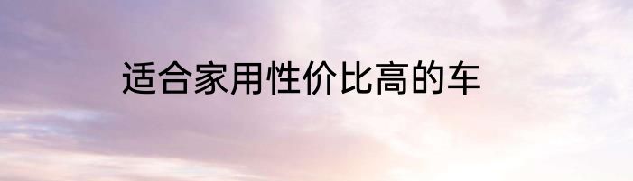 适合家用性价比高的车