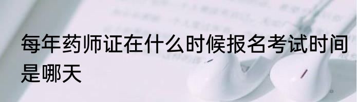 每年药师证在什么时候报名考试时间是哪天