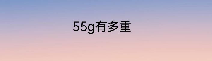 55g有多重