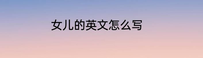 女儿的英文怎么写