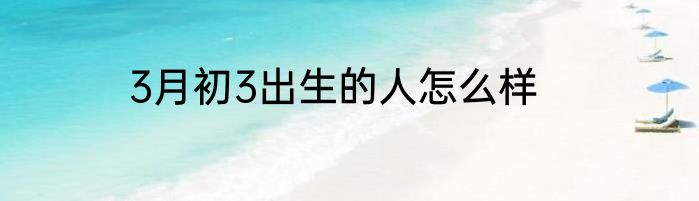 3月初3出生的人怎么样