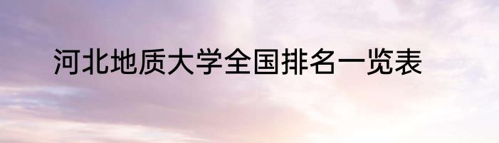 河北地质大学全国排名一览表