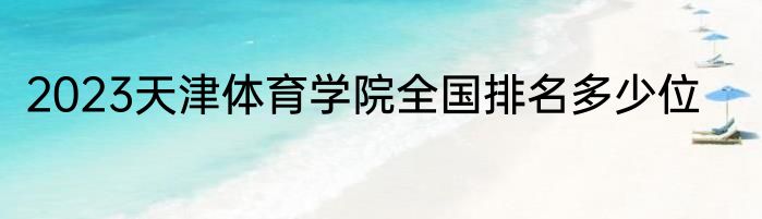 2023天津体育学院全国排名多少位
