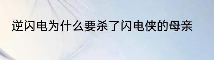 逆闪电为什么要杀了闪电侠的母亲