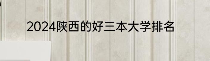 2024陕西的好三本大学排名