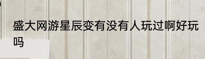 盛大网游星辰变有没有人玩过啊好玩吗