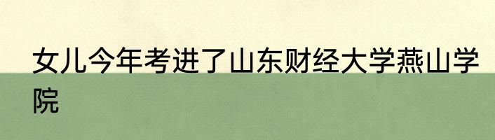 女儿今年考进了山东财经大学燕山学院