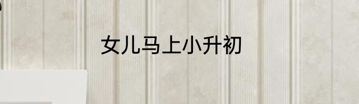 女儿马上小升初