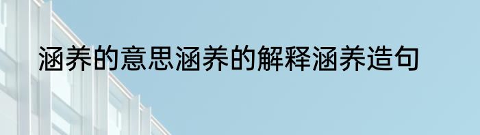 涵养的意思涵养的解释涵养造句