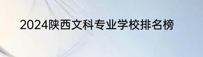 2024陕西文科专业学校排名榜