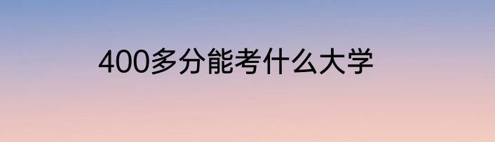 400多分能考什么大学