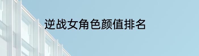 逆战女角色颜值排名