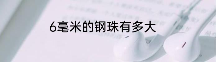 6毫米的钢珠有多大